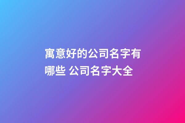 寓意好的公司名字有哪些 公司名字大全-第1张-公司起名-玄机派